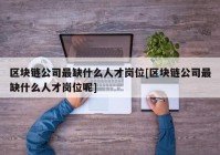 区块链公司最缺什么人才岗位[区块链公司最缺什么人才岗位呢]