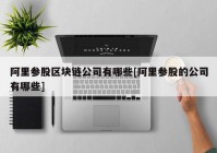 阿里参股区块链公司有哪些[阿里参股的公司有哪些]