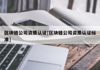 区块链公司资质认证[区块链公司资质认证标准]