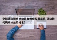 全球区块链审计公司有哪些股票龙头[区块链代码审计公司排名]