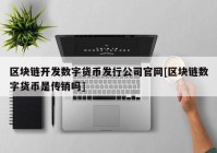 区块链开发数字货币发行公司官网[区块链数字货币是传销吗]