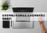 北京区块链公司招聘信息[北京区块链开发公司哪里好]