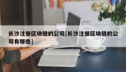 长沙注册区块链的公司[长沙注册区块链的公司有哪些]