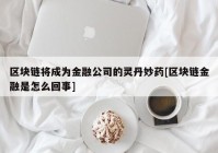 区块链将成为金融公司的灵丹妙药[区块链金融是怎么回事]