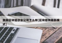 微商区块链创业公司怎么样[区块链微商新模式]