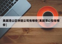 美国港口区块链公司有哪些[美国港口股有哪些]