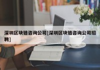 深圳区块链咨询公司[深圳区块链咨询公司招聘]