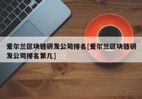 爱尔兰区块链研发公司排名[爱尔兰区块链研发公司排名第几]