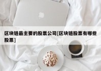 区块链最主要的股票公司[区块链股票有哪些股票]