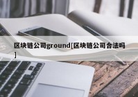 区块链公司ground[区块链公司合法吗]