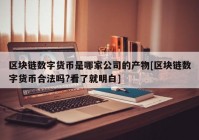 区块链数字货币是哪家公司的产物[区块链数字货币合法吗?看了就明白]