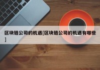 区块链公司的机遇[区块链公司的机遇有哪些]