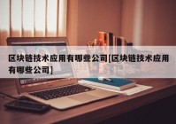 区块链技术应用有哪些公司[区块链技术应用有哪些公司]