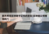 新开两家区块链子公司的背后[区块链公司赚钱吗?]