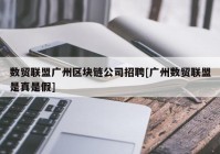 数贸联盟广州区块链公司招聘[广州数贸联盟是真是假]