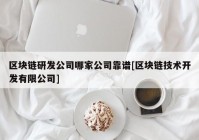 区块链研发公司哪家公司靠谱[区块链技术开发有限公司]