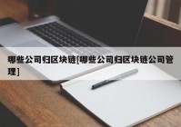 哪些公司归区块链[哪些公司归区块链公司管理]