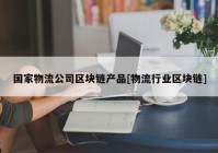 国家物流公司区块链产品[物流行业区块链]