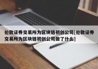 伦敦证券交易所为区块链初创公司[伦敦证券交易所为区块链初创公司做了什么]