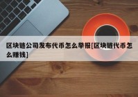 区块链公司发布代币怎么举报[区块链代币怎么赚钱]