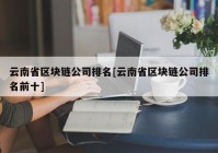 云南省区块链公司排名[云南省区块链公司排名前十]