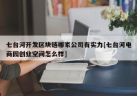 七台河开发区块链哪家公司有实力[七台河电商园创业空间怎么样]