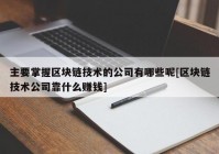 主要掌握区块链技术的公司有哪些呢[区块链技术公司靠什么赚钱]