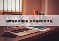 区块链和公司融合[区块链与融资结合]