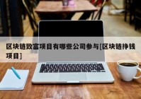 区块链致富项目有哪些公司参与[区块链挣钱项目]