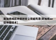 新加坡成区块链创业公司避风港[新加坡aa区块链技术]