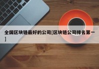 全国区块链最好的公司[区块链公司排名第一]