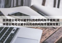 区块链公司可以被中科院收购吗知乎视频[区块链公司可以被中科院收购吗知乎视频文章]