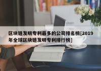 区块链发明专利最多的公司排名榜[2019年全球区块链发明专利排行榜]