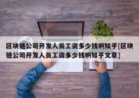 区块链公司开发人员工资多少钱啊知乎[区块链公司开发人员工资多少钱啊知乎文章]