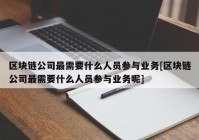 区块链公司最需要什么人员参与业务[区块链公司最需要什么人员参与业务呢]