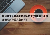 区块链文化传播公司简介范文[区块链文化传播公司简介范文怎么写]