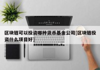 区块链可以投资哪种货币基金公司[区块链投资什么项目好]