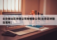 北京顺义区块链公司有哪些公司[北京区块链交易所]