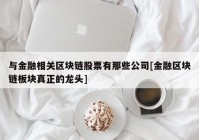 与金融相关区块链股票有那些公司[金融区块链板块真正的龙头]