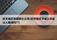 优贝迪区块链孵化公司[区块链优贝迪公司能让人赚钱吗??]