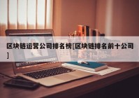 区块链运营公司排名榜[区块链排名前十公司]