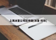 上海冰鉴公司区块链[冰鉴 科技]