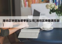 潍坊区块链加速审批公司[潍坊区块链俱乐部]