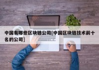 中国有哪些区块链公司[中国区块链技术前十名的公司]