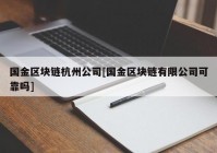 国金区块链杭州公司[国金区块链有限公司可靠吗]