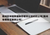 赣州区块链数据制作哪家比较好的公司[赣州有哪些互联网公司]