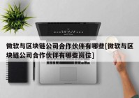 微软与区块链公司合作伙伴有哪些[微软与区块链公司合作伙伴有哪些岗位]